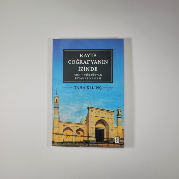 Kayıp Coğrafyanın İzinde - Doğu Türkistan Seyahatnamesi - Taha Kılınç
